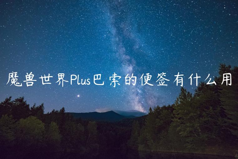 魔兽世界Plus巴索的便签有什么用