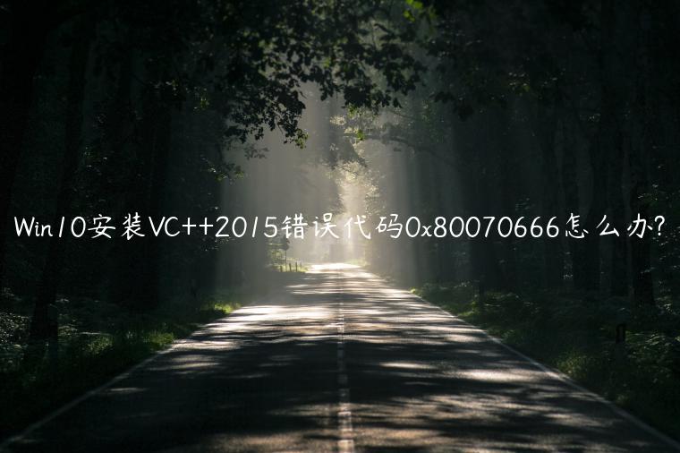 Win10安装VC++2015错误代码0x80070666怎么办?