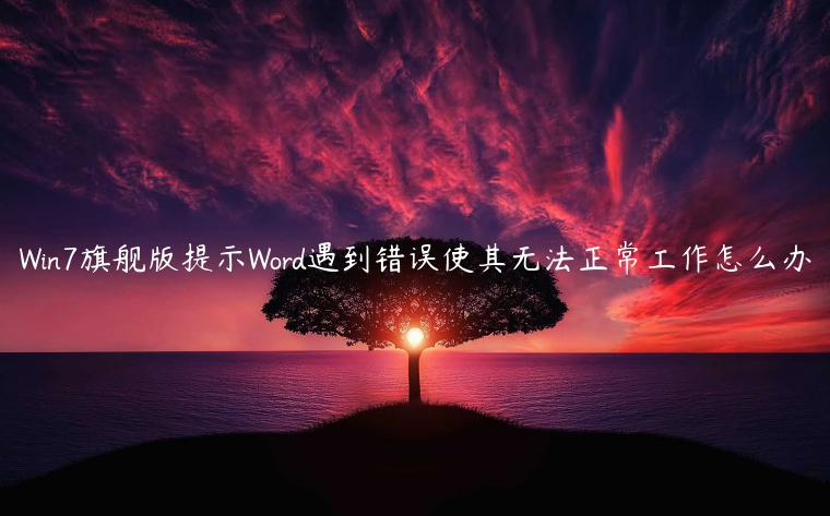 Win7旗舰版提示Word遇到错误使其无法正常工作怎么办