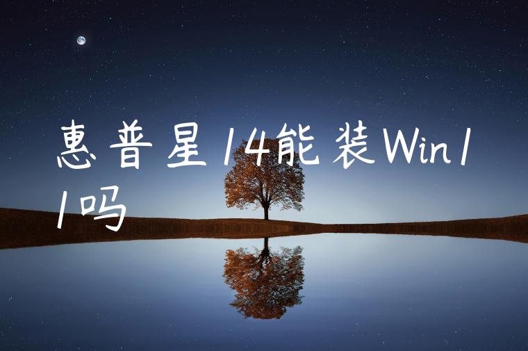 惠普星14能装Win11吗