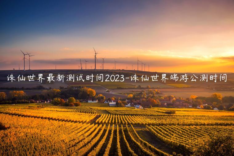 诛仙世界最新测试时间2023-诛仙世界端游公测时间