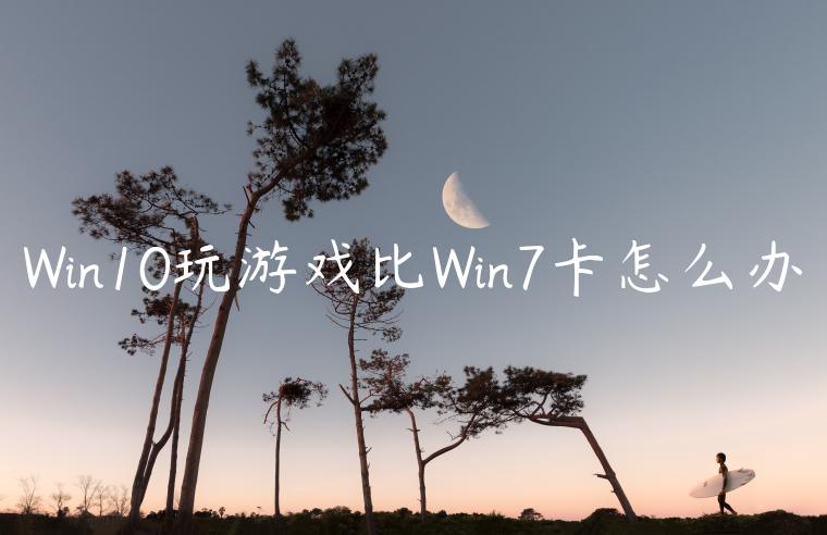 Win10玩游戏比Win7卡怎么办