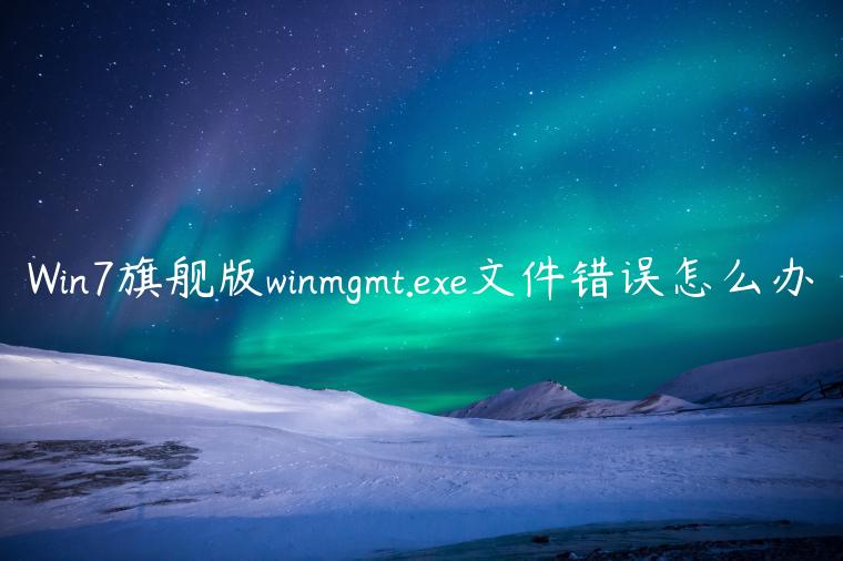 Win7旗舰版winmgmt.exe文件错误怎么办