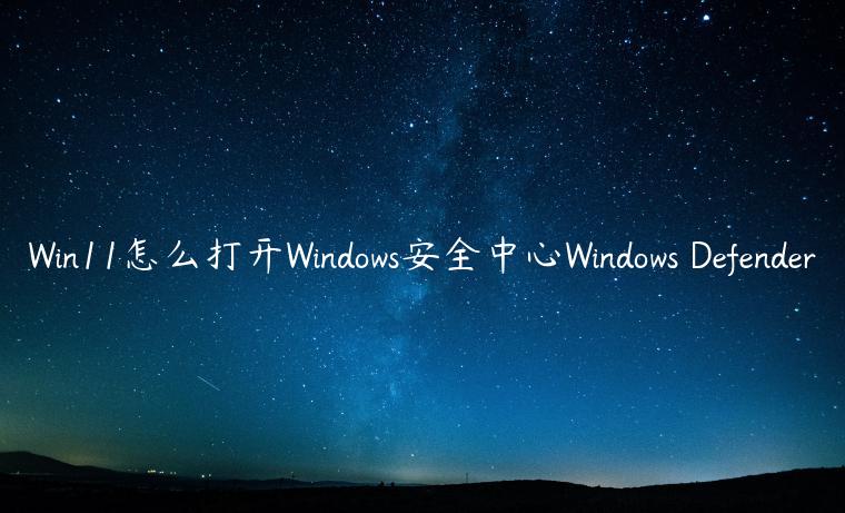 Win11怎么打开Windows安全中心Windows Defender