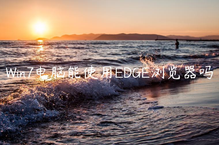 Win7电脑能使用EDGE浏览器吗