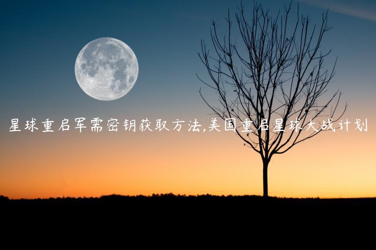 星球重启军需密钥获取方法,美国重启星球大战计划