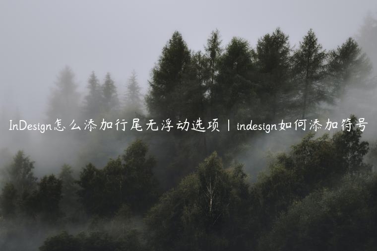 InDesign怎么添加行尾无浮动选项|indesign如何添加符号