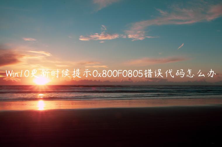 Win10更新时候提示0x800F0805错误代码怎么办