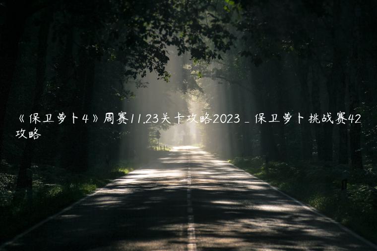 《保卫萝卜4》周赛11.23关卡攻略2023_保卫萝卜挑战赛42攻略