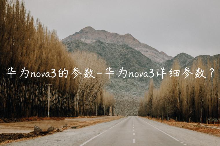 华为nova3的参数-华为nova3详细参数？