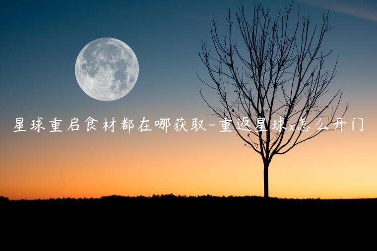 星球重启食材都在哪获取-重返星球x怎么开门