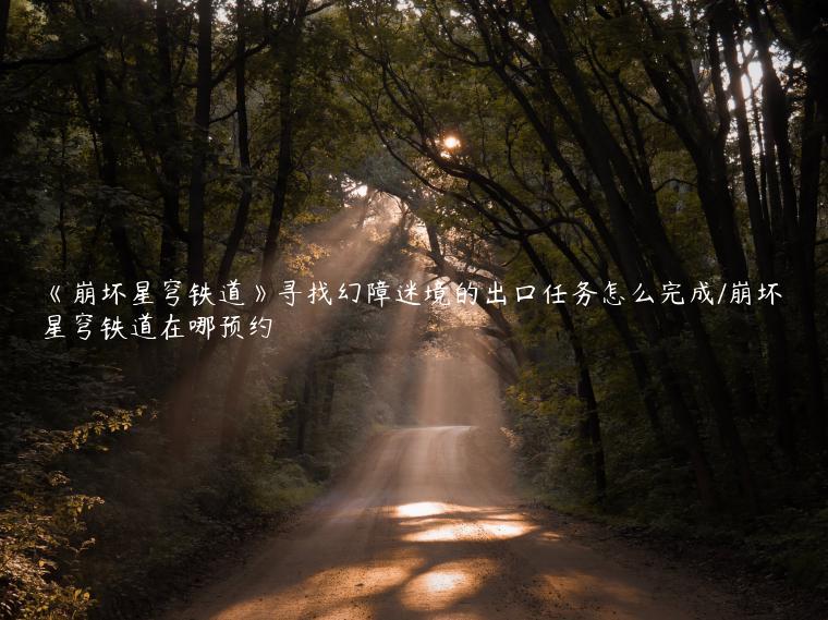 《崩坏星穹铁道》寻找幻障迷境的出口任务怎么完成/崩坏星穹铁道在哪预约