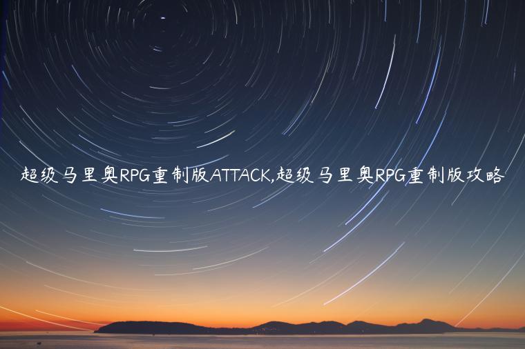 超级马里奥RPG重制版ATTACK,超级马里奥RPG重制版攻略