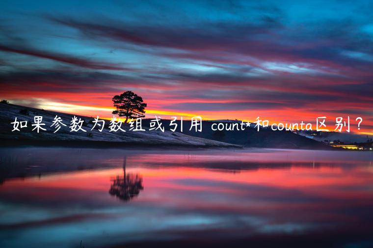 如果参数为数组或引用 count*和counta区别？