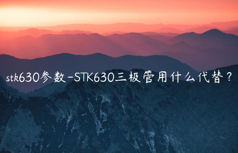 stk630参数-STK630三极管用什么代替？