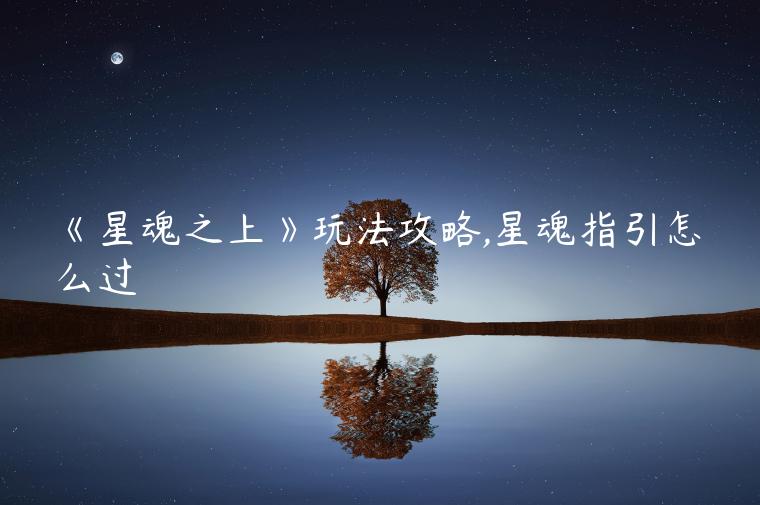 《星魂之上》玩法攻略,星魂指引怎么过