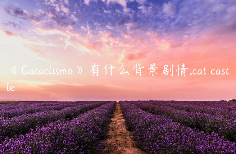 《Cataclismo》有什么背景剧情,cat castle