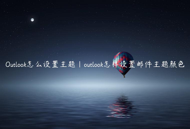 Outlook怎么设置主题|outlook怎样设置邮件主题颜色