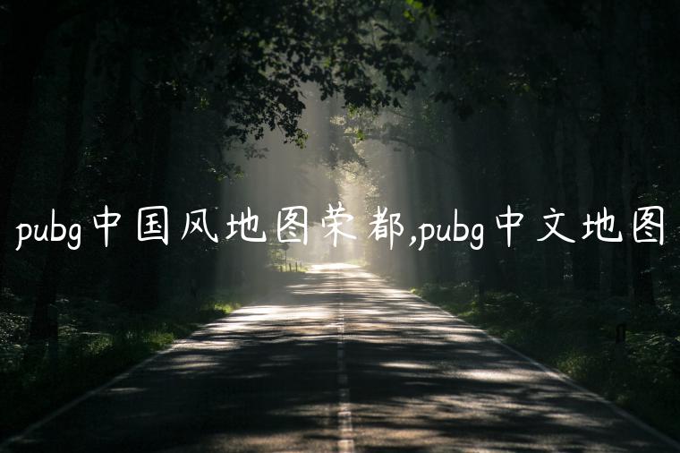 pubg中国风地图荣都,pubg中文地图