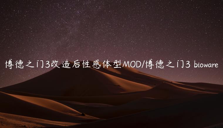 博德之门3改造后性感体型MOD/博德之门3 bioware