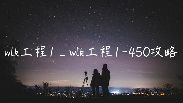 wlk工程1_wlk工程1-450攻略