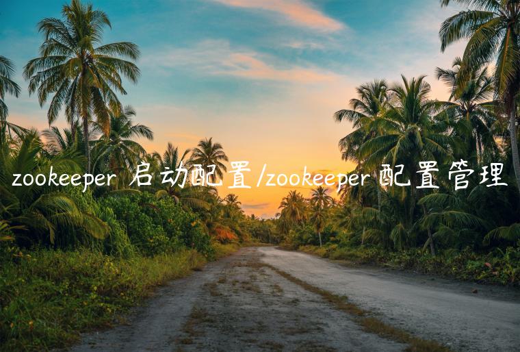 zookeeper 启动配置/zookeeper 配置管理