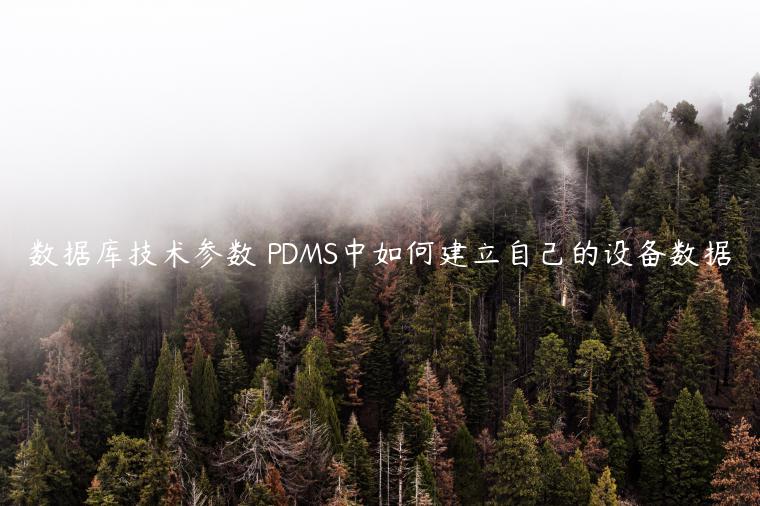 数据库技术参数 PDMS中如何建立自己的设备数据