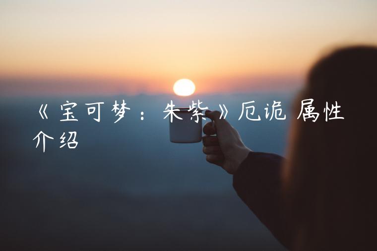 《宝可梦：朱紫》厄诡椪属性介绍