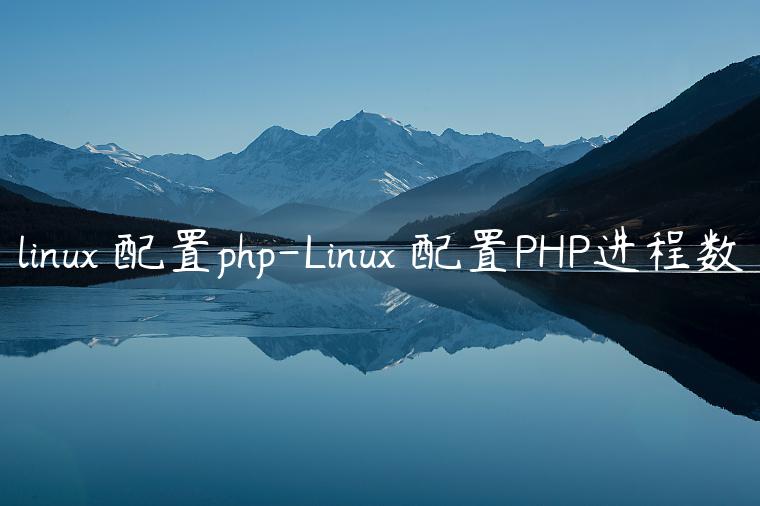 linux 配置php-Linux 配置PHP进程数