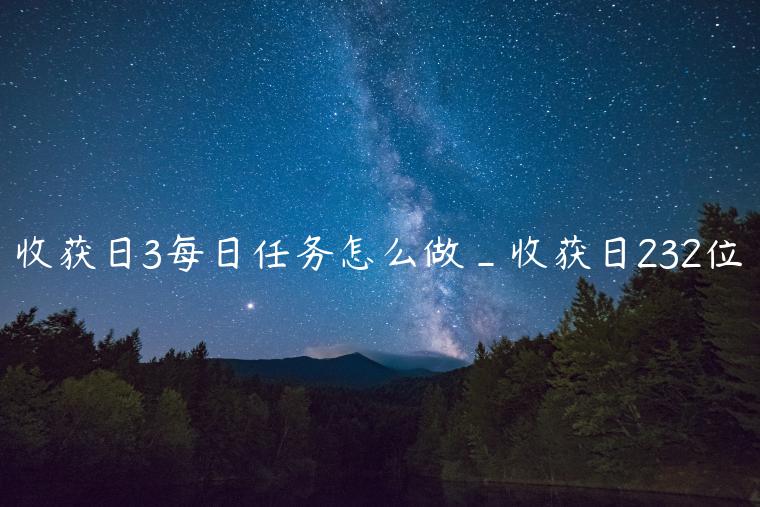 收获日3每日任务怎么做_收获日232位