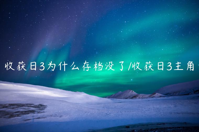 收获日3为什么存档没了/收获日3主角