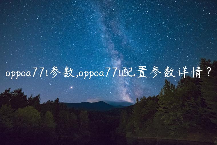 oppoa77t参数,oppoa77t配置参数详情？