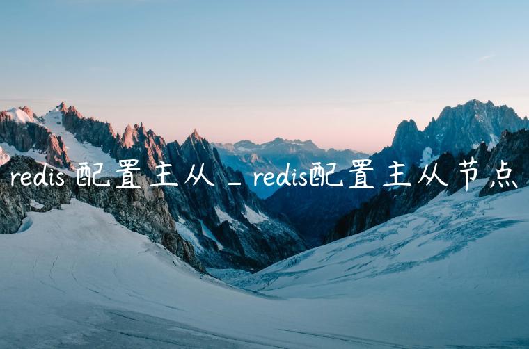 redis 配置主从_redis配置主从节点