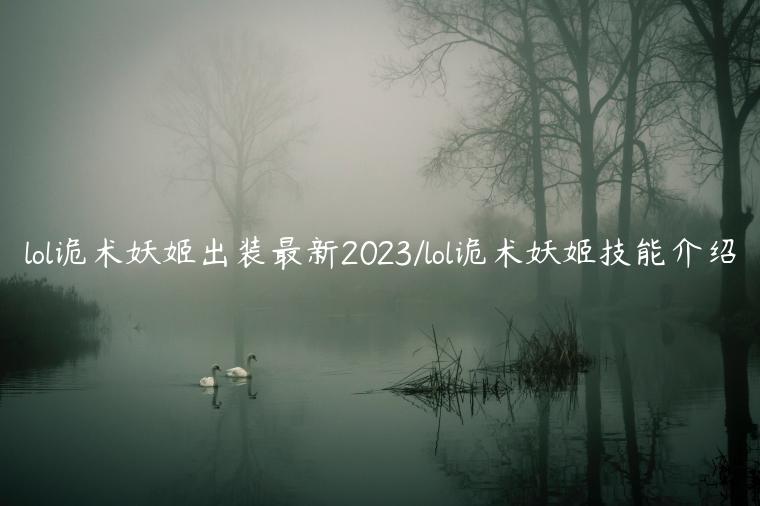 lol诡术妖姬出装最新2023/lol诡术妖姬技能介绍