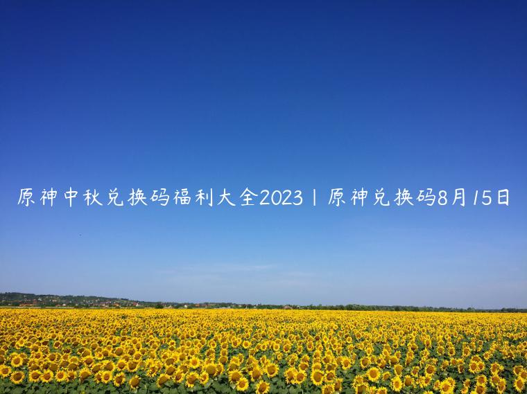 原神中秋兑换码福利大全2023|原神兑换码8月15日