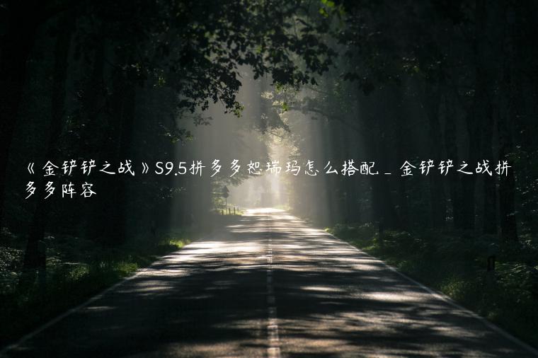 《金铲铲之战》S9.5拼多多恕瑞玛怎么搭配_金铲铲之战拼多多阵容