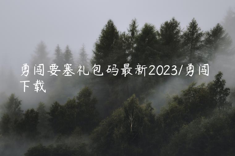 勇闯要塞礼包码最新2023/勇闯 下载