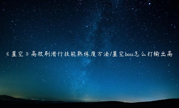 《星空》高效刷潜行技能熟练度方法/星空boss怎么打输出高