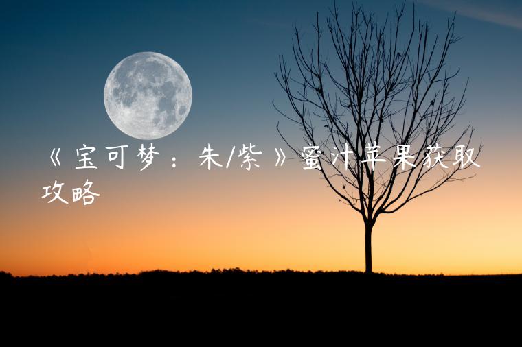 《宝可梦：朱/紫》蜜汁苹果获取攻略