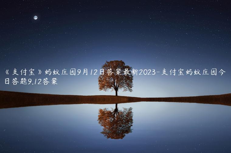 《支付宝》蚂蚁庄园9月12日答案最新2023-支付宝蚂蚁庄园今日答题9.12答案