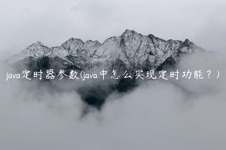 java定时器参数(java中怎么实现定时功能？)