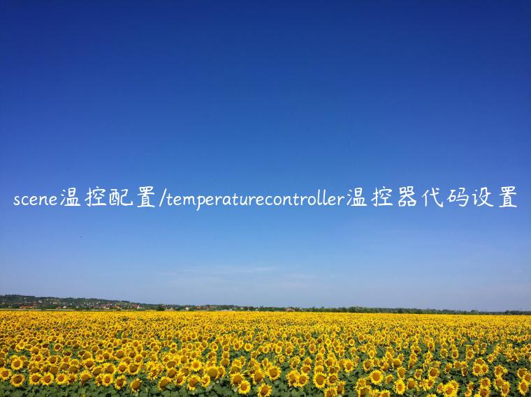 scene温控配置/temperaturecontroller温控器代码设置