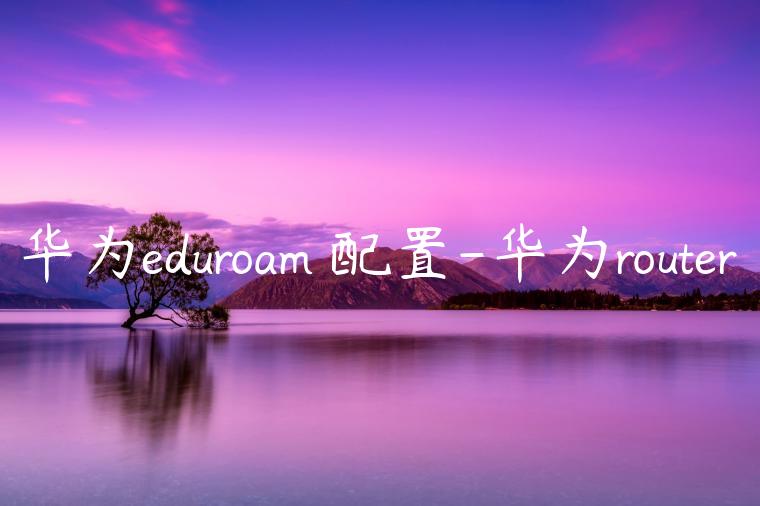 华为eduroam 配置-华为router