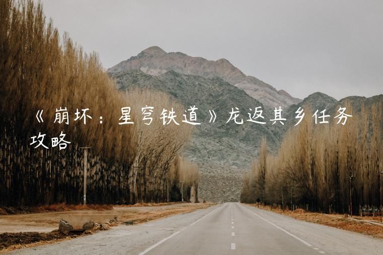 《崩坏：星穹铁道》龙返其乡任务攻略