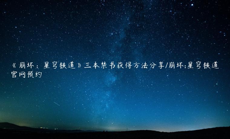 《崩坏：星穹铁道》三本禁书获得方法分享/崩坏:星穹铁道官网预约