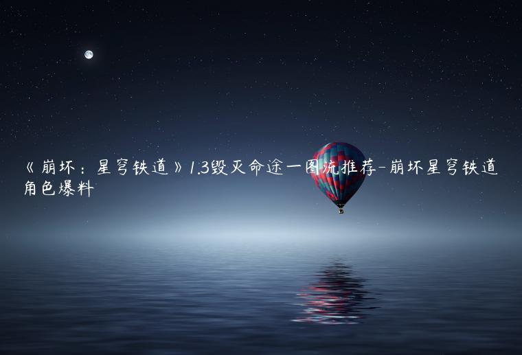 《崩坏：星穹铁道》1.3毁灭命途一图流推荐-崩坏星穹铁道角色爆料