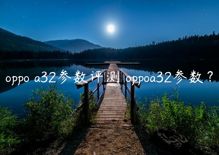 oppo a32参数评测 oppoa32参数？