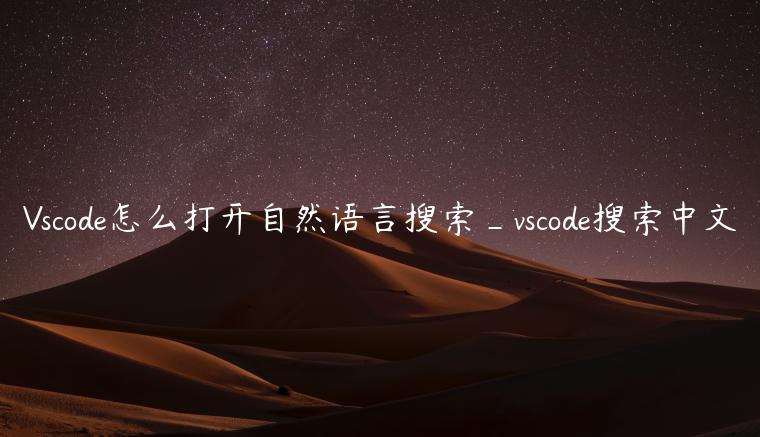 Vscode怎么打开自然语言搜索_vscode搜索中文