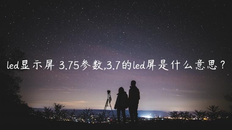 led显示屏 3.75参数,3.7的led屏是什么意思？