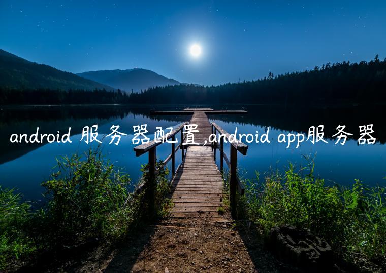 android 服务器配置,android app服务器